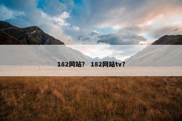 182网站？ 182网站tv？