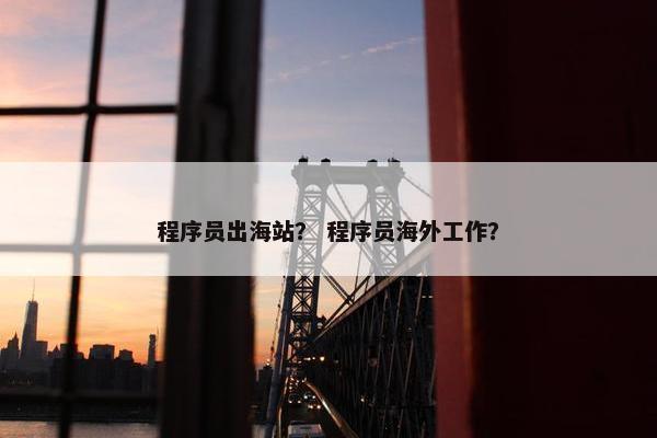 程序员出海站？ 程序员海外工作？