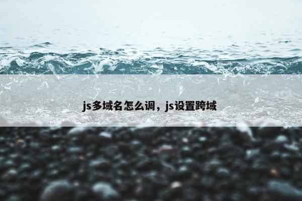 js多域名怎么调，js设置跨域