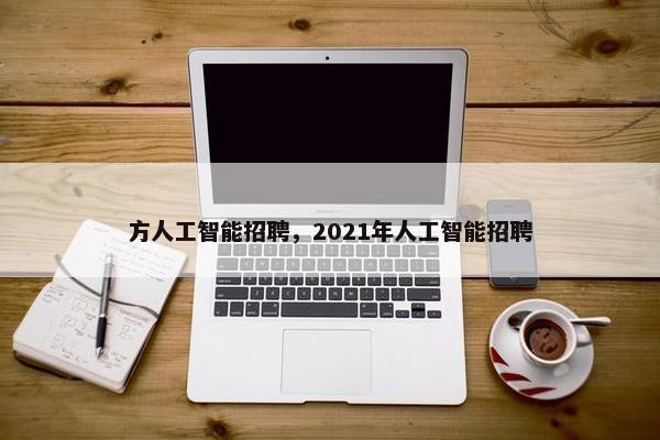 方人工智能招聘，2021年人工智能招聘