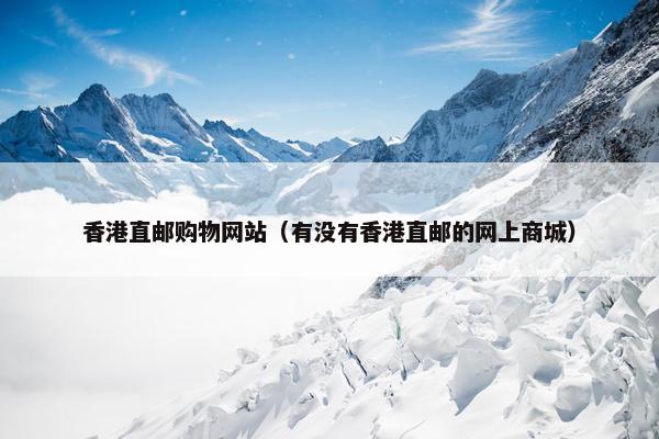 香港直邮购物网站（有没有香港直邮的网上商城）