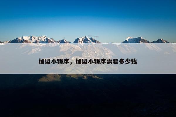 加盟小程序，加盟小程序需要多少钱