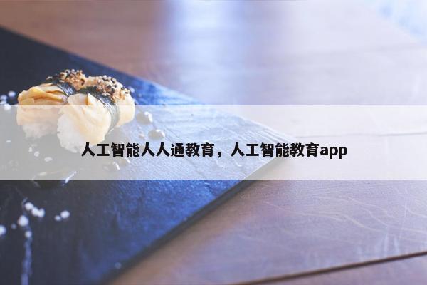 人工智能人人通教育，人工智能教育app