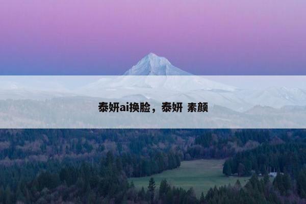 泰妍ai换脸，泰妍 素颜