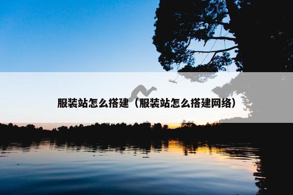 服装站怎么搭建（服装站怎么搭建网络）