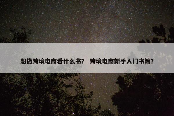 想做跨境电商看什么书？ 跨境电商新手入门书籍？