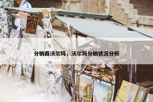 分销商沃尔玛，沃尔玛分销状况分析