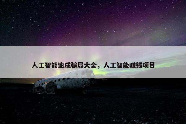 人工智能速成骗局大全，人工智能赚钱项目