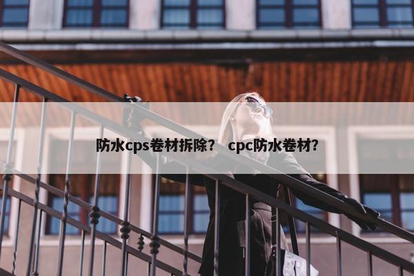 防水cps卷材拆除？ cpc防水卷材？