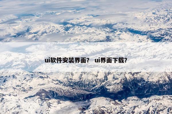 ui软件安装界面？ ui界面下载？