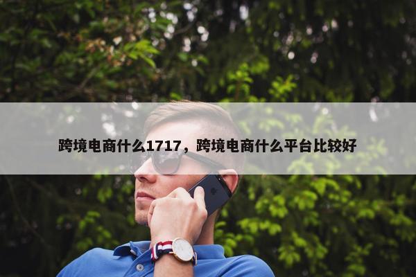 跨境电商什么1717，跨境电商什么平台比较好