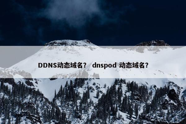 DDNS动态域名？ dnspod 动态域名？
