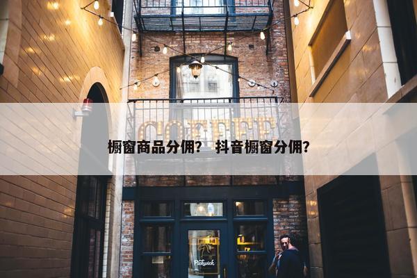 橱窗商品分佣？ 抖音橱窗分佣？