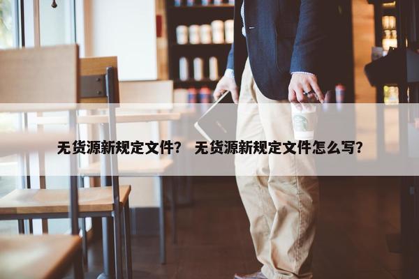 无货源新规定文件？ 无货源新规定文件怎么写？
