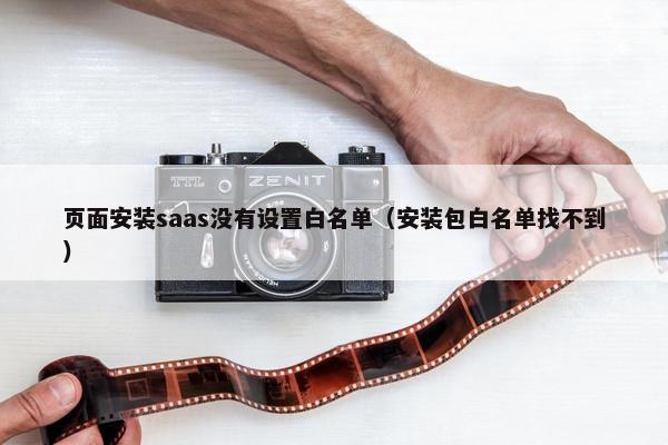 页面安装saas没有设置白名单（安装包白名单找不到）