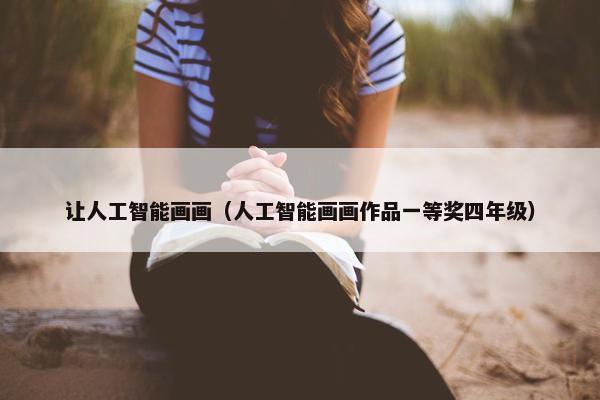 让人工智能画画（人工智能画画作品一等奖四年级）