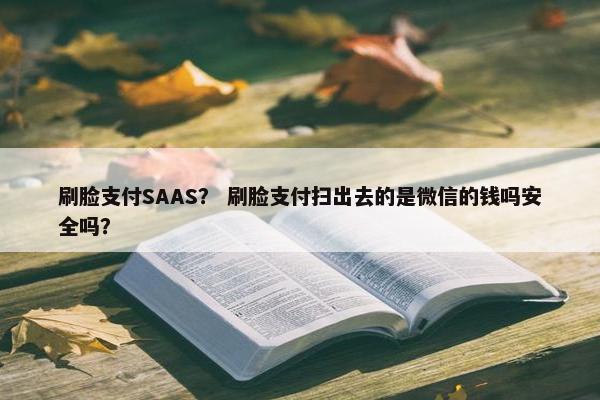 刷脸支付SAAS？ 刷脸支付扫出去的是微信的钱吗安全吗？