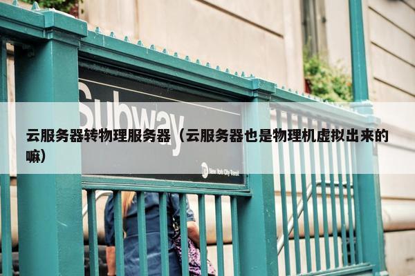 云服务器转物理服务器（云服务器也是物理机虚拟出来的嘛）