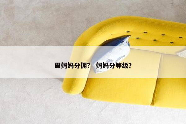 里妈妈分佣？ 妈妈分等级？