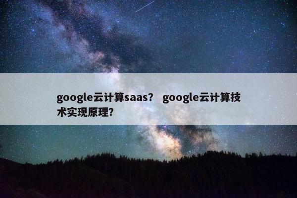 google云计算saas？ google云计算技术实现原理？