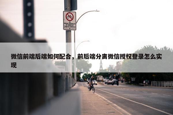微信前端后端如何配合，前后端分离微信授权登录怎么实现