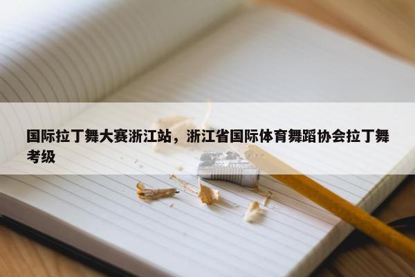 国际拉丁舞大赛浙江站，浙江省国际体育舞蹈协会拉丁舞考级