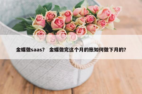金蝶做saas？ 金蝶做完这个月的账如何做下月的？