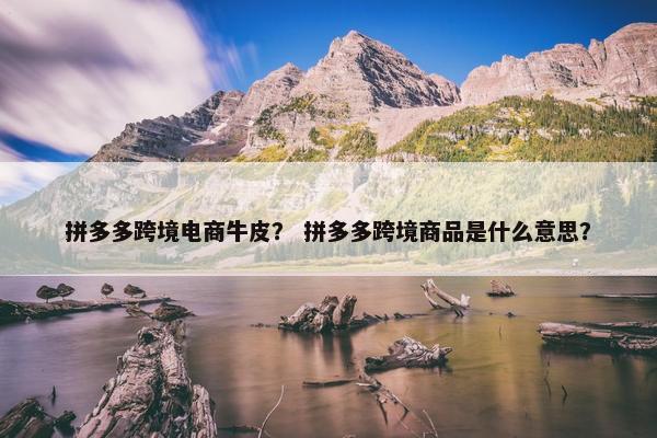 拼多多跨境电商牛皮？ 拼多多跨境商品是什么意思？