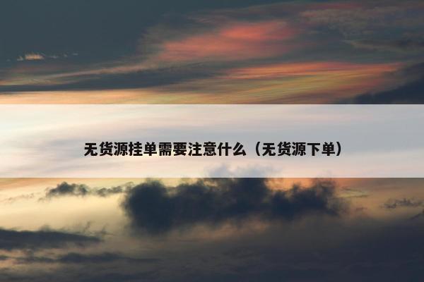 无货源挂单需要注意什么（无货源下单）