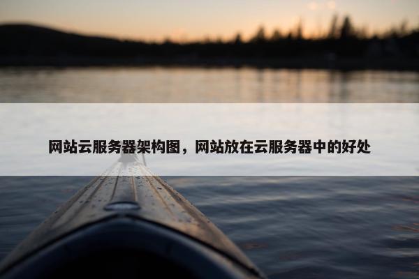 网站云服务器架构图，网站放在云服务器中的好处