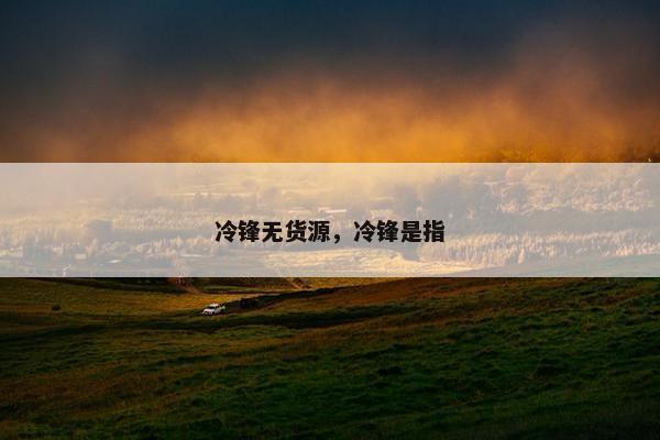 冷锋无货源，冷锋是指