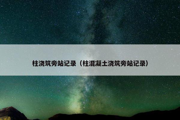 柱浇筑旁站记录（柱混凝土浇筑旁站记录）