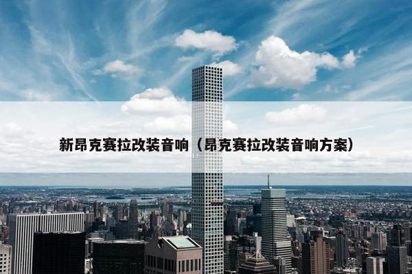 新昂克赛拉改装音响（昂克赛拉改装音响方案）