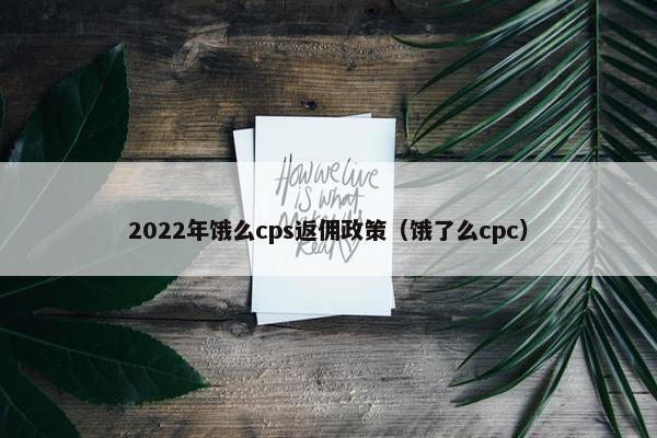 2022年饿么cps返佣政策（饿了么cpc）