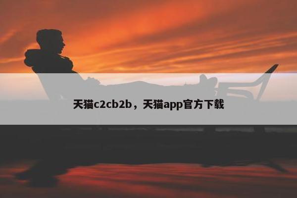 天猫c2cb2b，天猫app官方下载