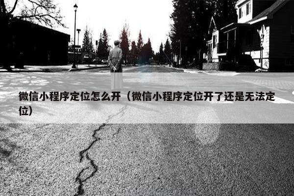 微信小程序定位怎么开（微信小程序定位开了还是无法定位）
