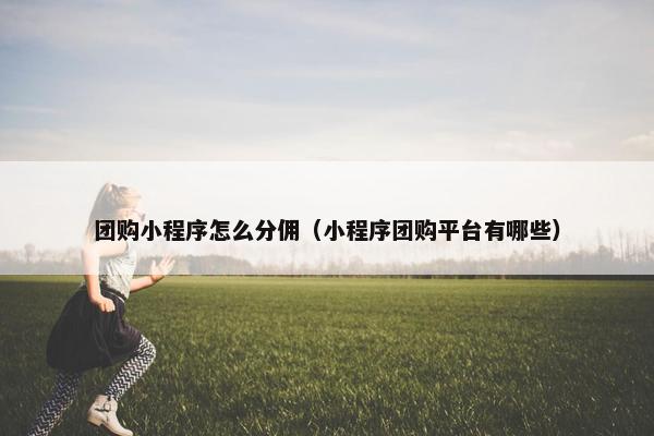 团购小程序怎么分佣（小程序团购平台有哪些）