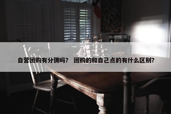 自营团购有分佣吗？ 团购的和自己点的有什么区别？