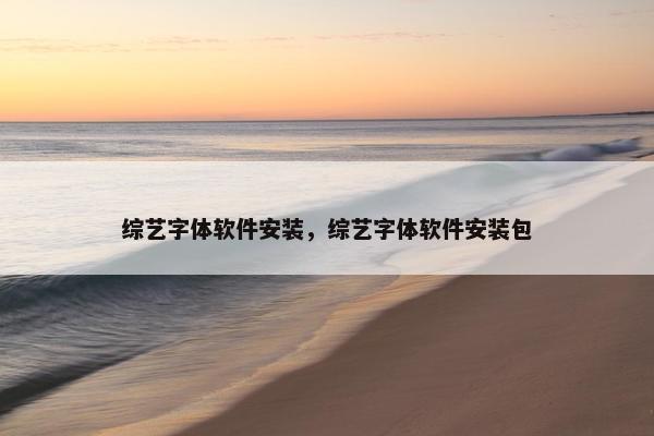 综艺字体软件安装，综艺字体软件安装包