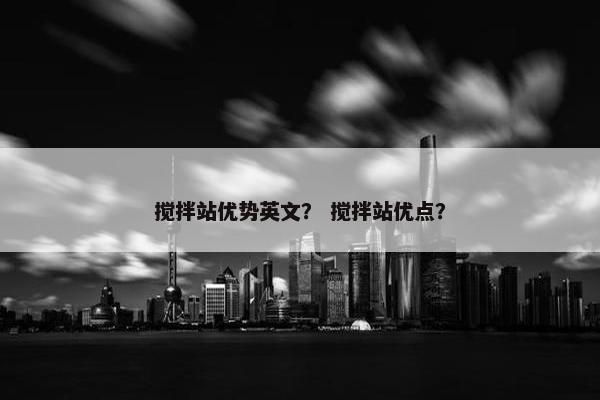 搅拌站优势英文？ 搅拌站优点？