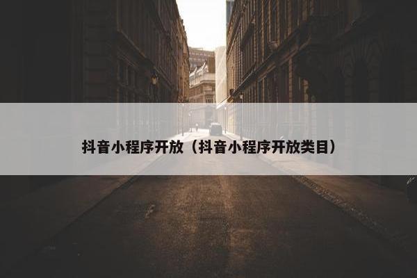 抖音小程序开放（抖音小程序开放类目）