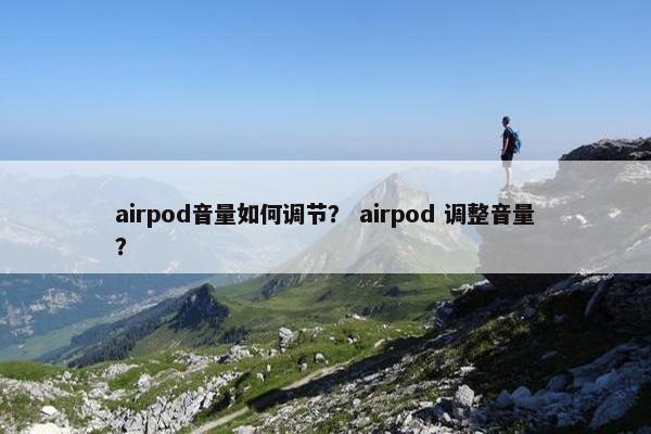 airpod音量如何调节？ airpod 调整音量？