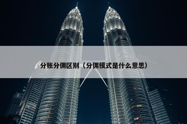 分账分佣区别（分佣模式是什么意思）