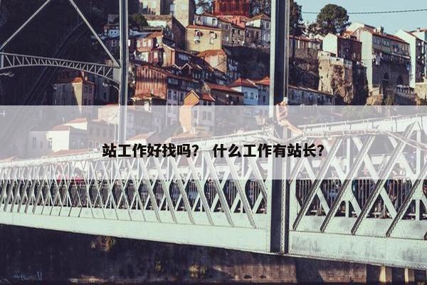 站工作好找吗？ 什么工作有站长？