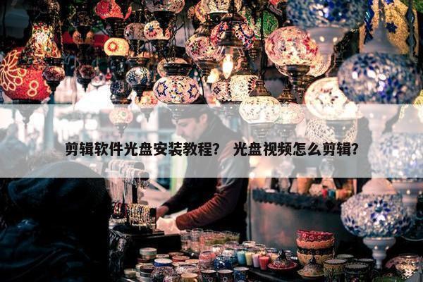 剪辑软件光盘安装教程？ 光盘视频怎么剪辑？