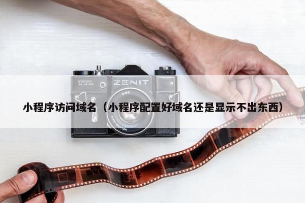 小程序访问域名（小程序配置好域名还是显示不出东西）