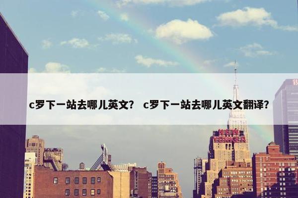 c罗下一站去哪儿英文？ c罗下一站去哪儿英文翻译？