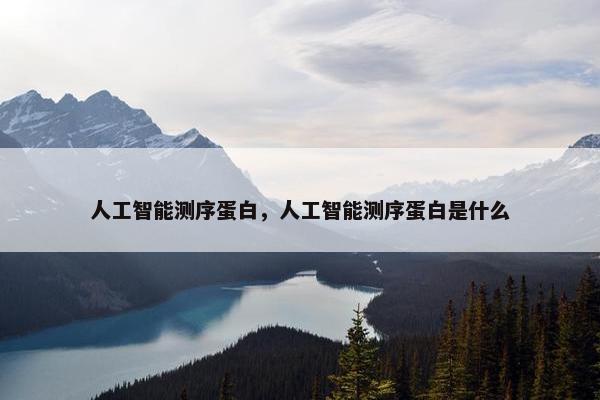 人工智能测序蛋白，人工智能测序蛋白是什么