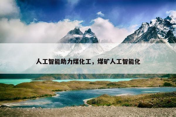 人工智能助力煤化工，煤矿人工智能化
