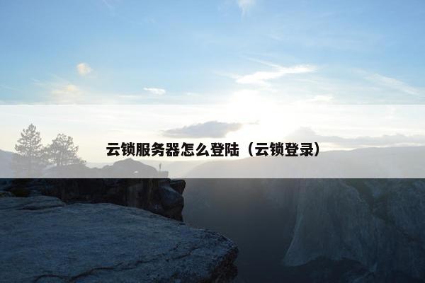 云锁服务器怎么登陆（云锁登录）